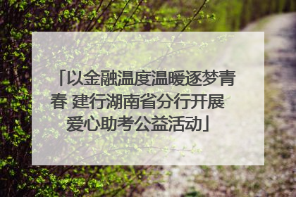以金融温度温暖逐梦青春 建行湖南省分行开展爱心助考公益活动