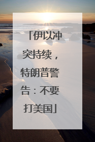 伊以冲突持续，特朗普警告：不要打美国