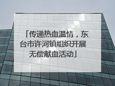 传递热血温情，东台市许河镇组织开展无偿献血活动