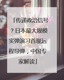 传递政治信号？日本最大规模实弹演习首现远程导弹，中国专家解读