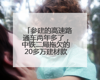 参建的高速路通车两年多了，中铁二局拖欠的20多万建材款还没给