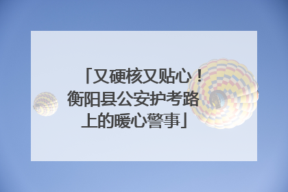 又硬核又贴心！衡阳县公安护考路上的暖心警事
