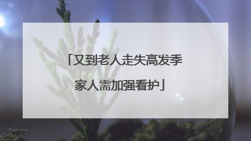 又到老人走失高发季 家人需加强看护