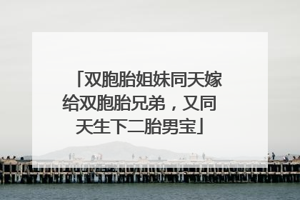 双胞胎姐妹同天嫁给双胞胎兄弟，又同天生下二胎男宝