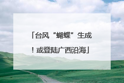台风“蝴蝶”生成！或登陆广西沿海