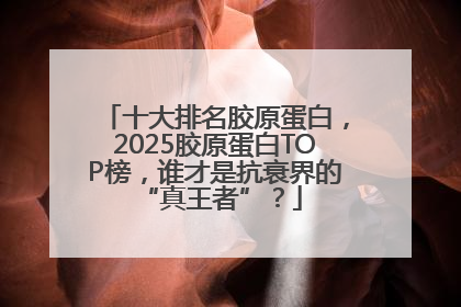 十大排名胶原蛋白，2025胶原蛋白TOP榜，谁才是抗衰界的 “真王者”？