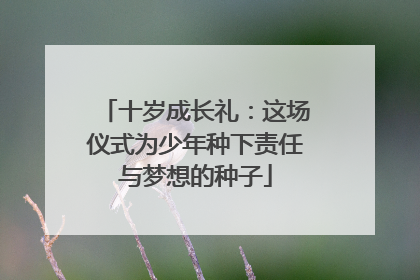 十岁成长礼：这场仪式为少年种下责任与梦想的种子