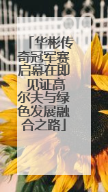 华彬传奇冠军赛启幕在即 见证高尔夫与绿色发展融合之路