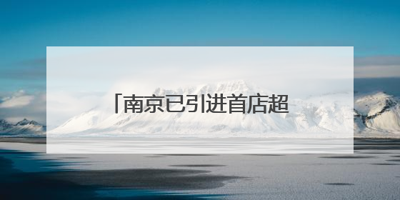 南京已引进首店超1200家，首店数量和能级齐步并进