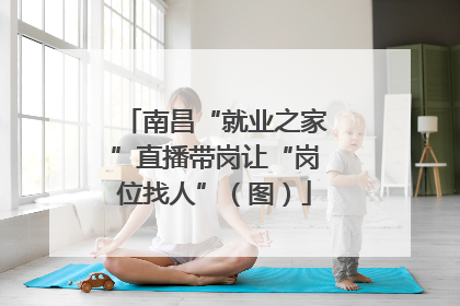 南昌“就业之家”直播带岗让“岗位找人”（图）