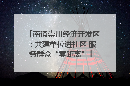 南通崇川经济开发区：共建单位进社区 服务群众“零距离”