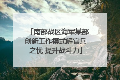 南部战区海军某部创新工作模式解官兵之忧 提升战斗力