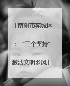 南阳市宛城区：“三个坚持”激活文明乡风