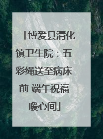 博爱县清化镇卫生院：五彩绳送至病床前 端午祝福暖心间