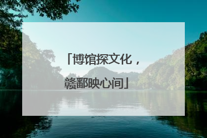 博馆探文化，赣鄱映心间