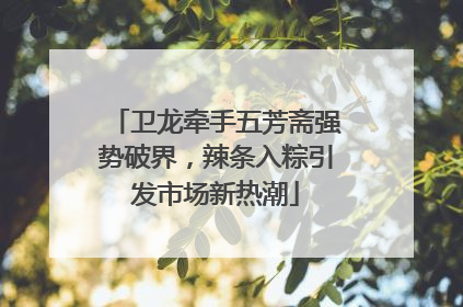 卫龙牵手五芳斋强势破界，辣条入粽引发市场新热潮