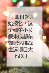即日起开始报名！这个端午小长假来成都东郊记忆挑战世运项目大闯关