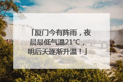 厦门今有阵雨，夜晨最低气温21℃，明后天逐渐升温！