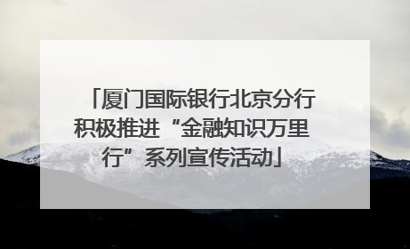 厦门国际银行北京分行积极推进“金融知识万里行”系列宣传活动