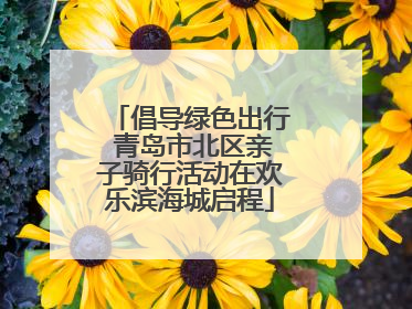 倡导绿色出行 青岛市北区亲子骑行活动在欢乐滨海城启程