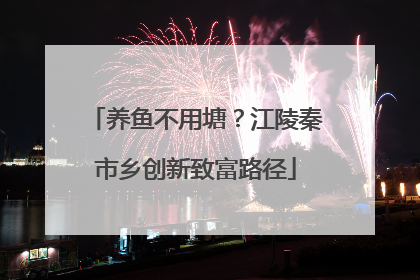 养鱼不用塘？江陵秦市乡创新致富路径