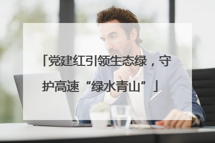 党建红引领生态绿，守护高速“绿水青山”
