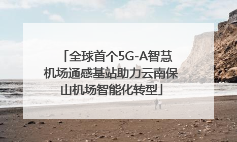 全球首个5G-A智慧机场通感基站助力云南保山机场智能化转型