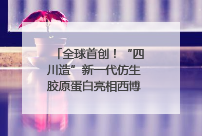 全球首创！“四川造”新一代仿生胶原蛋白亮相西博会｜探馆西博会