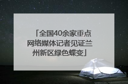 全国40余家重点网络媒体记者见证兰州新区绿色蝶变