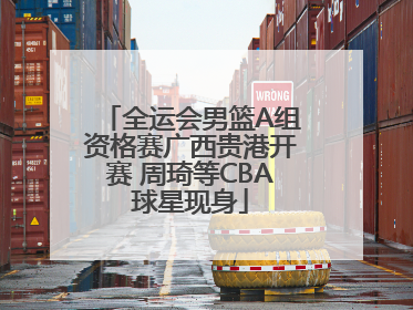 全运会男篮A组资格赛广西贵港开赛 周琦等CBA球星现身