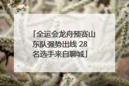 全运会龙舟预赛山东队强势出线 28名选手来自聊城
