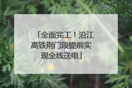 全面完工！沿江高铁荆门段提前实现全线送电