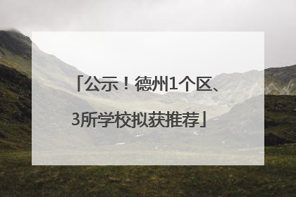 公示！德州1个区、3所学校拟获推荐