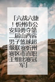 六战六捷！忻州市公安局勇夺第二届山西省男子篮球超级联赛忻州赛区市直职工组比赛冠军