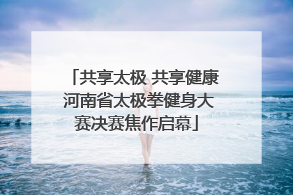 共享太极 共享健康 河南省太极拳健身大赛决赛焦作启幕