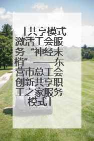 共享模式激活工会服务“神经末梢”——东营市总工会创新共享职工之家服务模式