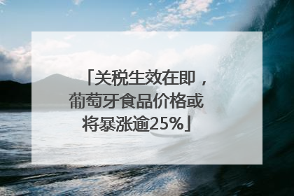 关税生效在即，葡萄牙食品价格或将暴涨逾25%
