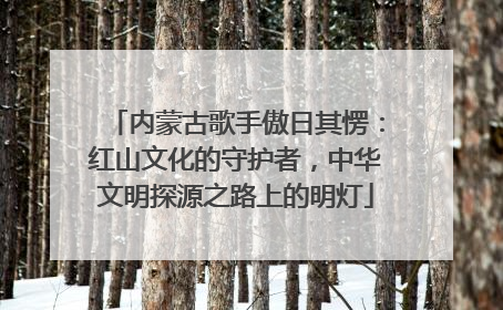 内蒙古歌手傲日其愣：红山文化的守护者，中华文明探源之路上的明灯