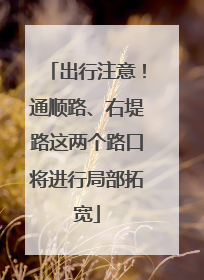 出行注意！通顺路、右堤路这两个路口将进行局部拓宽