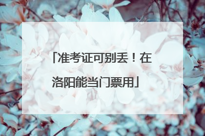 准考证可别丢！在洛阳能当门票用