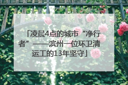 凌晨4点的城市“净行者”——滨州一位环卫清运工的13年坚守