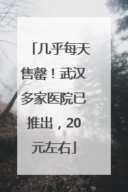 几乎每天售罄！武汉多家医院已推出，20元左右