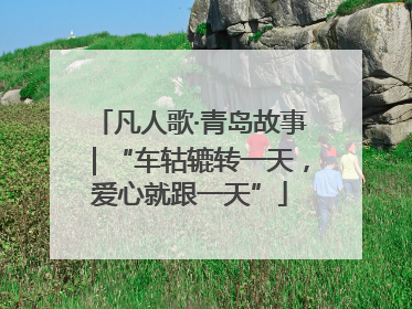 凡人歌·青岛故事｜“车轱辘转一天，爱心就跟一天”