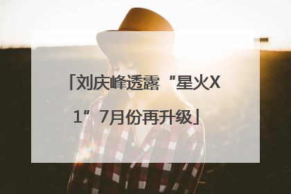 刘庆峰透露“星火X1”7月份再升级
