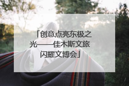 创意点亮东极之光——佳木斯文旅闪耀文博会
