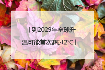 到2029年全球升温可能首次超过2℃