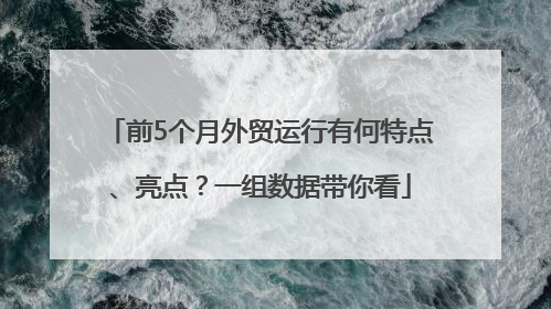 前5个月外贸运行有何特点、亮点？一组数据带你看