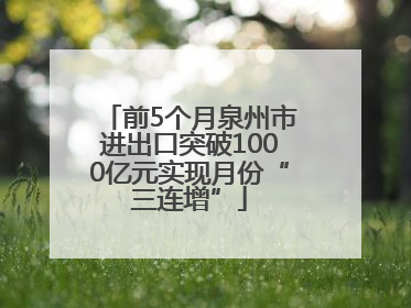 前5个月泉州市进出口突破1000亿元实现月份“三连增”