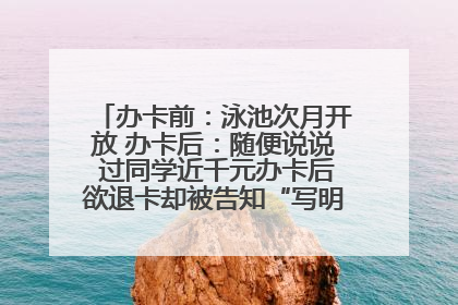 办卡前：泳池次月开放 办卡后：随便说说 过同学近千元办卡后欲退卡却被告知“写明不退不转”！