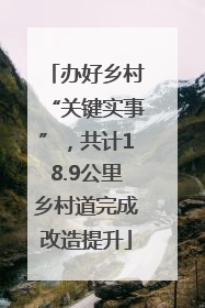 办好乡村“关键实事”，共计18.9公里乡村道完成改造提升